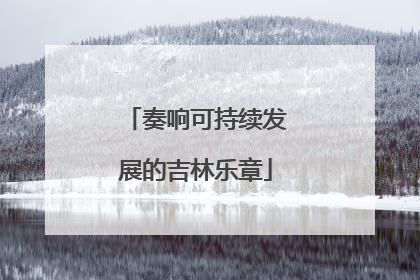 奏响可持续发展的吉林乐章
