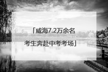 威海7.2万余名考生奔赴中考考场