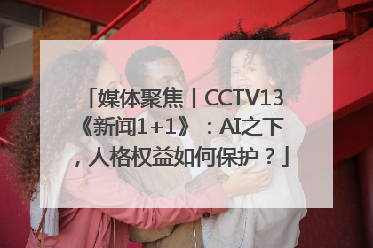 媒体聚焦丨CCTV13《新闻1+1》：AI之下，人格权益如何保护？