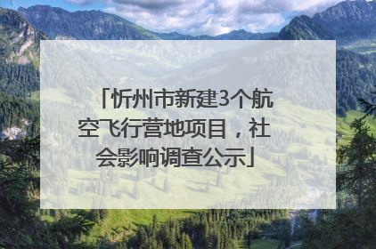 忻州市新建3个航空飞行营地项目，社会影响调查公示