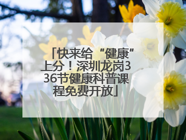 快来给“健康”上分！深圳龙岗336节健康科普课程免费开放