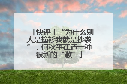快评丨“为什么别人是撞衫我就是抄袭”，何秋亊在道一种很新的“歉”