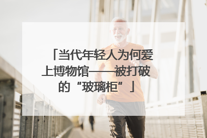 当代年轻人为何爱上博物馆——被打破的“玻璃柜”