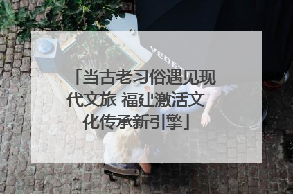 当古老习俗遇见现代文旅 福建激活文化传承新引擎