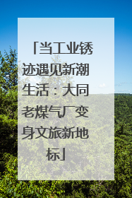 当工业锈迹遇见新潮生活：大同老煤气厂变身文旅新地标