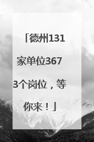 德州131家单位3673个岗位，等你来！