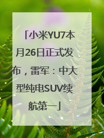 小米YU7本月26日正式发布，雷军：中大型纯电SUV续航第一