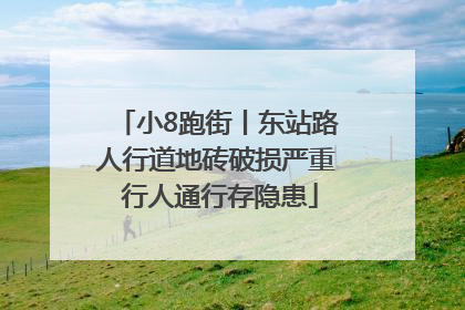 小8跑街丨东站路人行道地砖破损严重 行人通行存隐患
