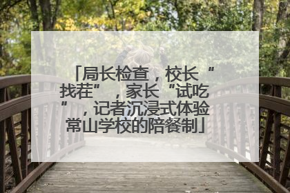 局长检查，校长“找茬”，家长“试吃”，记者沉浸式体验常山学校的陪餐制