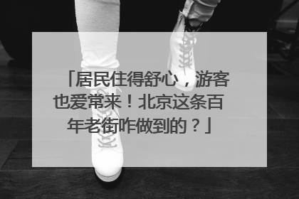 居民住得舒心，游客也爱常来！北京这条百年老街咋做到的？