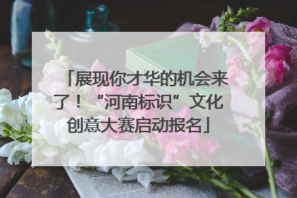 展现你才华的机会来了！“河南标识”文化创意大赛启动报名