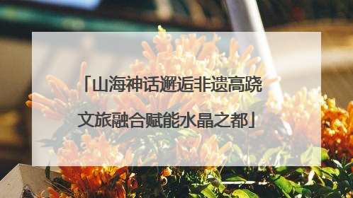 山海神话邂逅非遗高跷 文旅融合赋能水晶之都