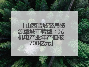 山西晋城破局资源型城市转型：光机电产业年产值破700亿元