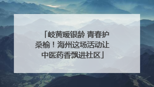 岐黄暖银龄 青春护桑榆！海州这场活动让中医药香飘进社区