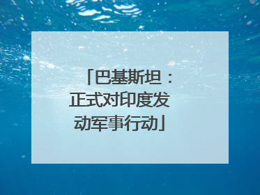 巴基斯坦：正式对印度发动军事行动