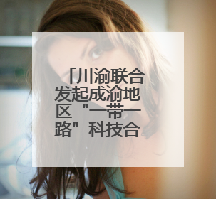 川渝联合发起成渝地区“一带一路”科技合作“双千”计划
