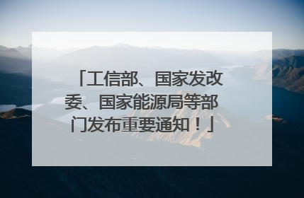 工信部、国家发改委、国家能源局等部门发布重要通知！