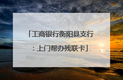 工商银行衡阳县支行：上门帮办残联卡