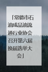 常德市石油成品油流通行业协会召开第六届换届选举大会