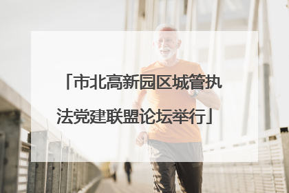 市北高新园区城管执法党建联盟论坛举行