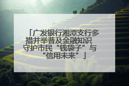 广发银行湘潭支行多措并举普及金融知识 守护市民“钱袋子”与“信用未来”