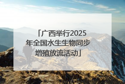 广西举行2025年全国水生生物同步增殖放流活动