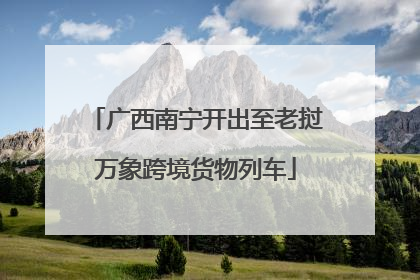 广西南宁开出至老挝万象跨境货物列车