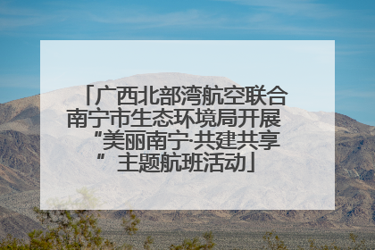 广西北部湾航空联合南宁市生态环境局开展“美丽南宁·共建共享”主题航班活动