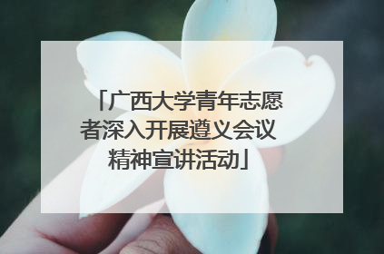 广西大学青年志愿者深入开展遵义会议精神宣讲活动