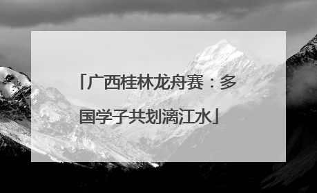 广西桂林龙舟赛：多国学子共划漓江水