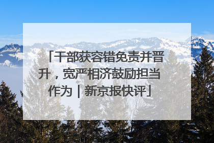 干部获容错免责并晋升，宽严相济鼓励担当作为｜新京报快评