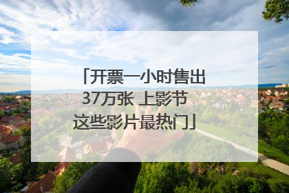 开票一小时售出37万张 上影节这些影片最热门
