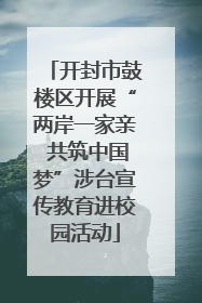 开封市鼓楼区开展“两岸一家亲 共筑中国梦”涉台宣传教育进校园活动