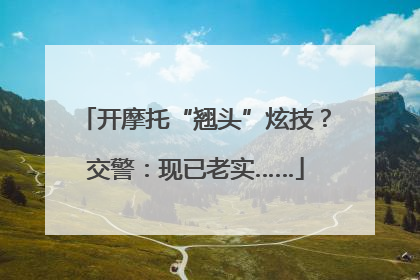 开摩托“翘头”炫技？交警：现已老实……