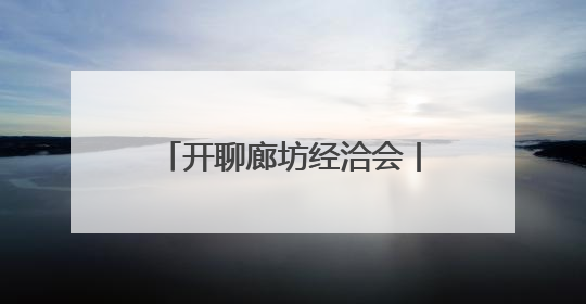 开聊廊坊经洽会丨家门口有全球好物