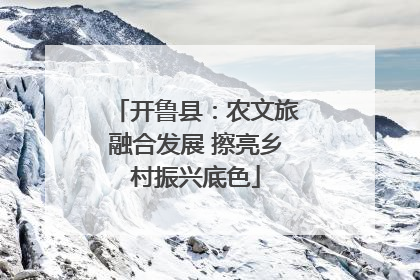 开鲁县：农文旅融合发展 擦亮乡村振兴底色