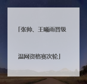 张帅、王曦雨晋级温网资格赛次轮