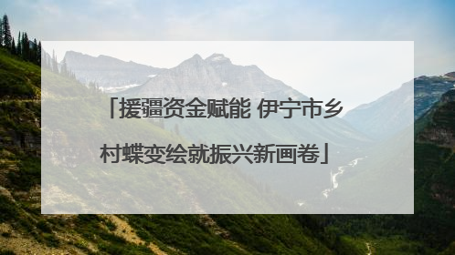 援疆资金赋能 伊宁市乡村蝶变绘就振兴新画卷