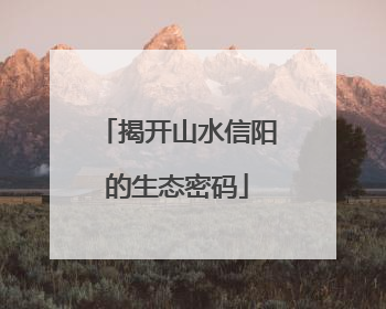揭开山水信阳的生态密码