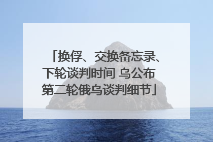 换俘、交换备忘录、下轮谈判时间 乌公布第二轮俄乌谈判细节
