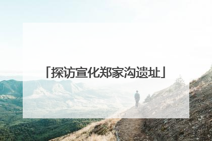 探访宣化郑家沟遗址
