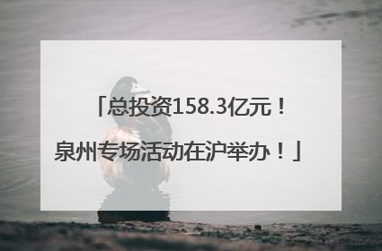总投资158.3亿元！泉州专场活动在沪举办！