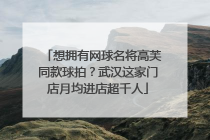 想拥有网球名将高芙同款球拍？武汉这家门店月均进店超千人