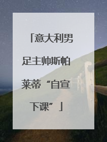 意大利男足主帅斯帕莱蒂“自宣下课”