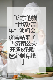 房东的猫“世界/青年”演唱会济南站来了！济南公交开通6条歌迷定制专线