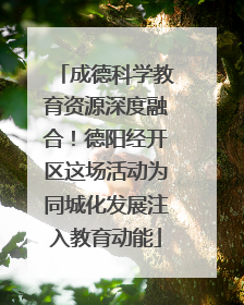 成德科学教育资源深度融合！德阳经开区这场活动为同城化发展注入教育动能
