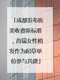 成都发布医美收费新标准，首瑞女性植发作为起草单位参与共建