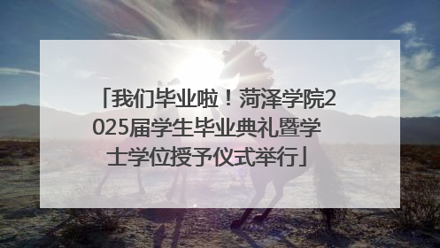 我们毕业啦！菏泽学院2025届学生毕业典礼暨学士学位授予仪式举行