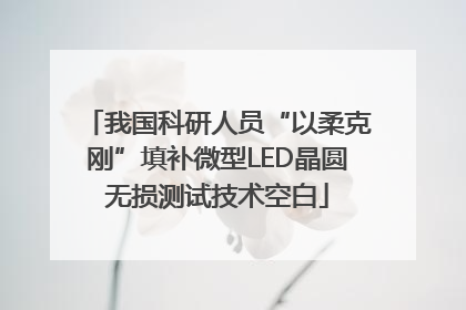 我国科研人员“以柔克刚”填补微型LED晶圆无损测试技术空白