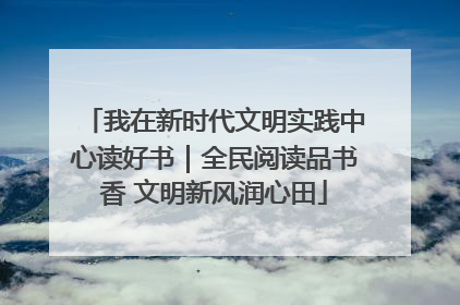 我在新时代文明实践中心读好书｜全民阅读品书香 文明新风润心田